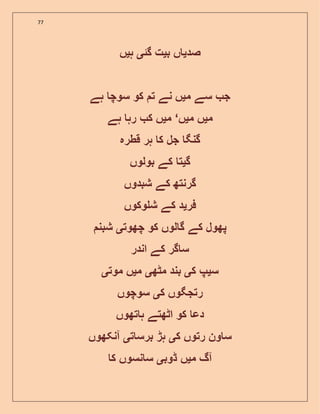77
‫صد‬‫ی‬‫ب‬ ‫ں‬‫ی‬‫گئ‬ ‫ت‬‫ی‬‫ہ‬‫ی‬‫ں‬
‫م‬ ‫سے‬ ‫ج‬‫ی‬‫ہے‬ ‫سوچ‬ ‫کو‬ ‫ت‬ ‫نے‬ ‫ں‬
‫م‬‫ی‬‫م‬ ‫ں‬‫ی‬‫ں‬‘‫م‬‫ی‬‫ہے‬ ‫رہ‬ ‫ک‬ ‫ں‬
‫قطرہ‬ ‫ہر‬ ‫ک‬ ‫جل‬ ‫گنگ‬
‫گ‬‫ی‬‫بولوں‬ ‫کے‬ ‫ت‬
‫شبدوں‬ ‫کے‬ ‫گرنتھ‬
‫فر‬‫ی‬‫وکوں‬ ‫ش‬ ‫کے‬ ‫د‬
‫چھوت‬ ‫کو‬ ‫لوں‬ ‫گ‬ ‫کے‬ ‫پھول‬‫ی‬‫شبن‬
‫اندر‬ ‫کے‬ ‫گر‬ ‫س‬
‫س‬‫ی‬‫ک‬ ‫پ‬‫ی‬‫مٹھ‬ ‫بند‬‫ی‬‫م‬‫ی‬‫موت‬ ‫ں‬‫ی‬
‫ک‬ ‫رتجگوں‬‫ی‬‫سوچوں‬
‫تھوں‬ ‫ہ‬ ‫اٹھتے‬ ‫کو‬ ‫دع‬
‫رتوں‬ ‫ون‬ ‫س‬‫ک‬‫ی‬‫ت‬ ‫برس‬ ‫ہڑ‬‫ی‬‫آنکھوں‬
‫م‬ ‫آگ‬‫ی‬‫ڈوب‬ ‫ں‬‫ی‬‫ک‬ ‫نسوں‬ ‫س‬
 