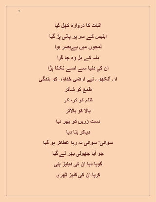 9
‫گ‬ ‫کھل‬ ‫دروازہ‬ ‫ک‬ ‫ت‬ ‫اثب‬‫ی‬
‫اب‬‫ی‬‫ن‬ ‫پ‬ ‫پر‬ ‫سر‬ ‫کے‬ ‫س‬‫ی‬‫گ‬ ‫پڑ‬‫ی‬
‫م‬ ‫لمحوں‬‫ی‬‫ہوا‬ ‫بےبصر‬ ‫ں‬
‫گرا‬ ‫ج‬ ‫وہ‬ ‫بل‬ ‫کے‬ ‫منہ‬
‫ک‬ ‫ان‬‫ی‬‫دن‬‫ی‬‫پڑا‬ ‫ن‬ ‫نک‬ ‫اسے‬ ‫سے‬
‫ارض‬ ‫نے‬ ‫آنکھوں‬ ‫ان‬‫ی‬‫بندگ‬ ‫کو‬ ‫ں‬ ‫خدا‬‫ی‬
‫کر‬ ‫ش‬ ‫کو‬ ‫طمع‬
‫کرمکر‬ ‫کو‬ ‫ظ‬
‫ب‬‫التر‬ ‫ب‬ ‫کو‬ ‫ال‬
‫زر‬ ‫دست‬‫ی‬‫د‬ ‫بھر‬ ‫کو‬ ‫ں‬‫ی‬
‫د‬‫ی‬‫د‬ ‫بن‬ ‫کر‬‫ی‬
‫سوال‬‫ی‬‘‫سوال‬‫ی‬‫گ‬ ‫ہو‬ ‫کر‬ ‫عط‬ ‫رہ‬ ‫نہ‬‫ی‬
‫آ‬ ‫جو‬‫ی‬‫جھول‬‫ی‬‫گ‬ ‫لے‬ ‫بھر‬‫ی‬
‫گو‬‫ی‬‫د‬‫ی‬‫ک‬ ‫ان‬‫ی‬‫دہ‬‫ی‬‫بن‬ ‫ز‬‫ی‬
‫ک‬ ‫ان‬ ‫کرپ‬‫ی‬‫کن‬‫ی‬‫ٹھر‬ ‫ز‬‫ی‬
 