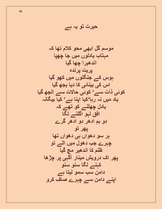 98
‫ح‬‫ی‬‫تو‬ ‫رت‬‫ی‬‫ہے‬ ‫ہ‬
‫ابھ‬ ‫گل‬ ‫موس‬‫ی‬‫کہ‬ ‫تھ‬ ‫کال‬ ‫محو‬
‫م‬ ‫دلوں‬ ‫ب‬ ‫مہت‬‫ی‬‫چھپ‬ ‫ج‬ ‫ں‬
‫اندھ‬‫ی‬‫گ‬ ‫چھ‬ ‫را‬‫ی‬
‫پر‬‫ی‬‫پرندہ‬ ‫ت‬
‫م‬ ‫وں‬ ‫جنگ‬ ‫کے‬ ‫ہوس‬‫ی‬‫گ‬ ‫کھو‬ ‫ں‬‫ی‬
‫ک‬ ‫اس‬‫ی‬‫ب‬‫ی‬‫ئ‬ ‫ن‬‫ی‬‫د‬ ‫ک‬‫ی‬‫گ‬ ‫بجھ‬‫ی‬
‫کوئ‬‫ی‬‫سے‬ ‫ذات‬‘‫کوئ‬‫ی‬‫گ‬ ‫الجھ‬ ‫سے‬ ‫الت‬ ‫ح‬‫ی‬
‫ک‬‫ی‬‫ہے‬ ‫اپن‬‘‫ک‬‫ی‬‫ب‬‫ی‬‫نہ‬ ‫گ‬ ‘ ‫ی‬‫م‬ ‫د‬‫ی‬‫رہ‬ ‫نہ‬ ‫ں‬
‫کہ‬ ‫تھے‬ ‫کو‬ ‫چھٹنے‬ ‫دل‬ ‫ب‬
‫لگ‬ ‫نے‬ ‫اگ‬ ‫لہو‬ ‫اف‬
‫گرے‬ ‫ادھر‬ ‫دو‬ ‫ادھر‬ ‫ب‬ ‫دو‬
‫تو‬ ‫پھر‬
‫ہ‬ ‫دھواں‬ ‫سو‬ ‫ہر‬‫ی‬‫تھ‬ ‫دھواں‬
‫م‬ ‫دھول‬ ‫ج‬ ‫چہرے‬‫ی‬‫تو‬ ‫اٹے‬ ‫ں‬
‫اندھ‬ ‫ک‬ ‫ظ‬‫ی‬‫گ‬ ‫مچ‬ ‫ر‬‫ی‬
‫درو‬ ‫اک‬ ‫پھر‬‫ی‬‫م‬ ‫ش‬‫ی‬‫آگہ‬ ‫ر‬ ‫ن‬‫ی‬‫چڑھ‬ ‫پر‬
‫سنو‬ ‫سنو‬ ‫لگ‬ ‫کہنے‬
‫ل‬ ‫سمو‬ ‫س‬ ‫دامن‬‫ی‬‫ہے‬ ‫ت‬
‫کرو‬ ‫ف‬ ‫ص‬ ‫چہرے‬ ‫سے‬ ‫دامن‬ ‫اپنے‬
 