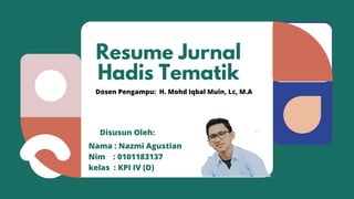 Resume Jurnal
Hadis Tematik
Disusun Oleh:
Nama : Nazmi Agustian
Nim : 0101183137
kelas : KPI IV (D)
Dosen Pengampu: H. Mohd Iqbal Muin, Lc, M.A
 