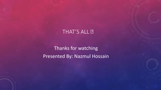 THAT’S ALL 🙂
Thanks for watching
Presented By: Nazmul Hossain
 