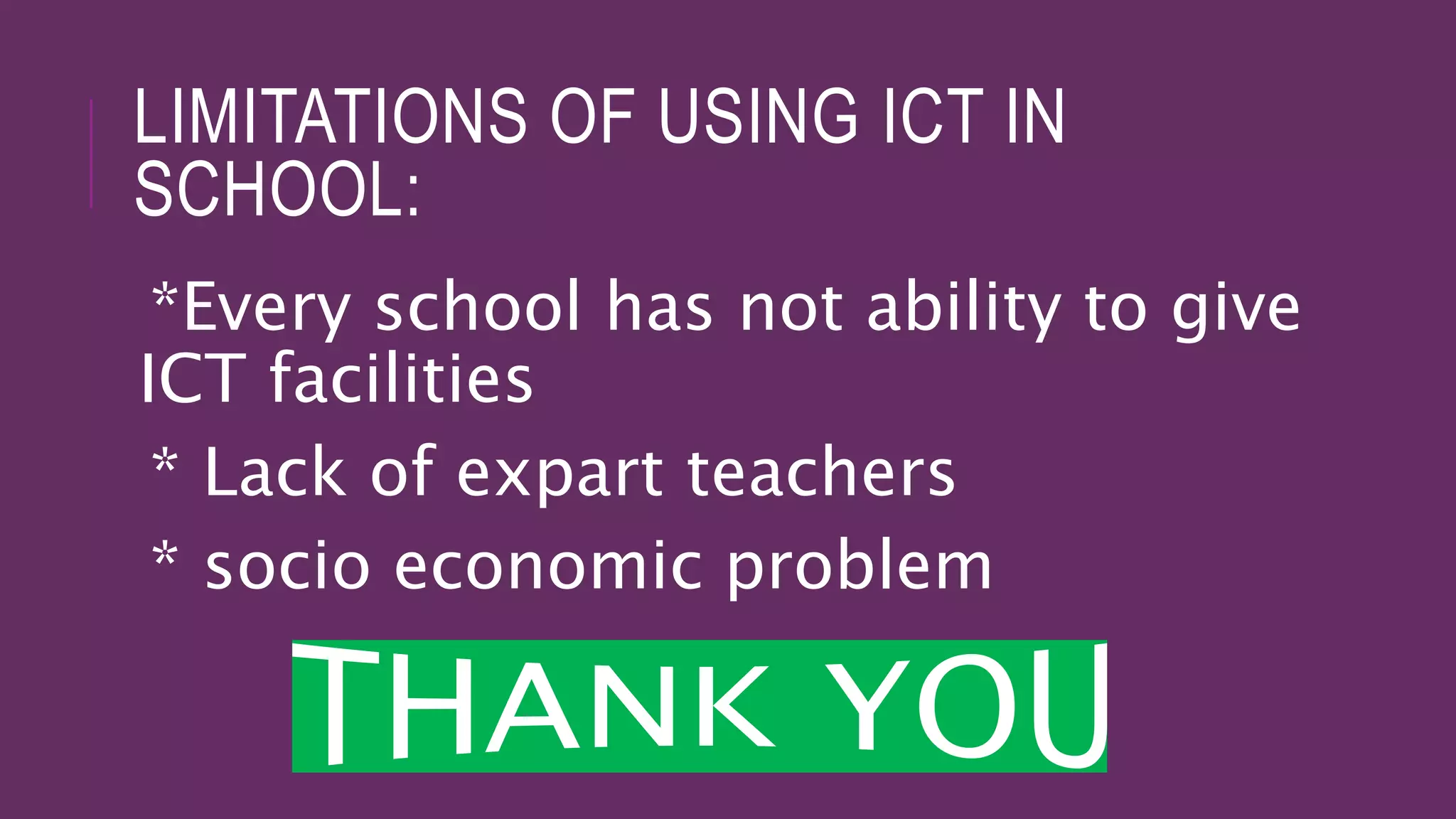 LIMITATIONS OF USING ICT IN
SCHOOL:
*Every school has not ability to give
ICT facilities
* Lack of expart teachers
* socio economic problem
 