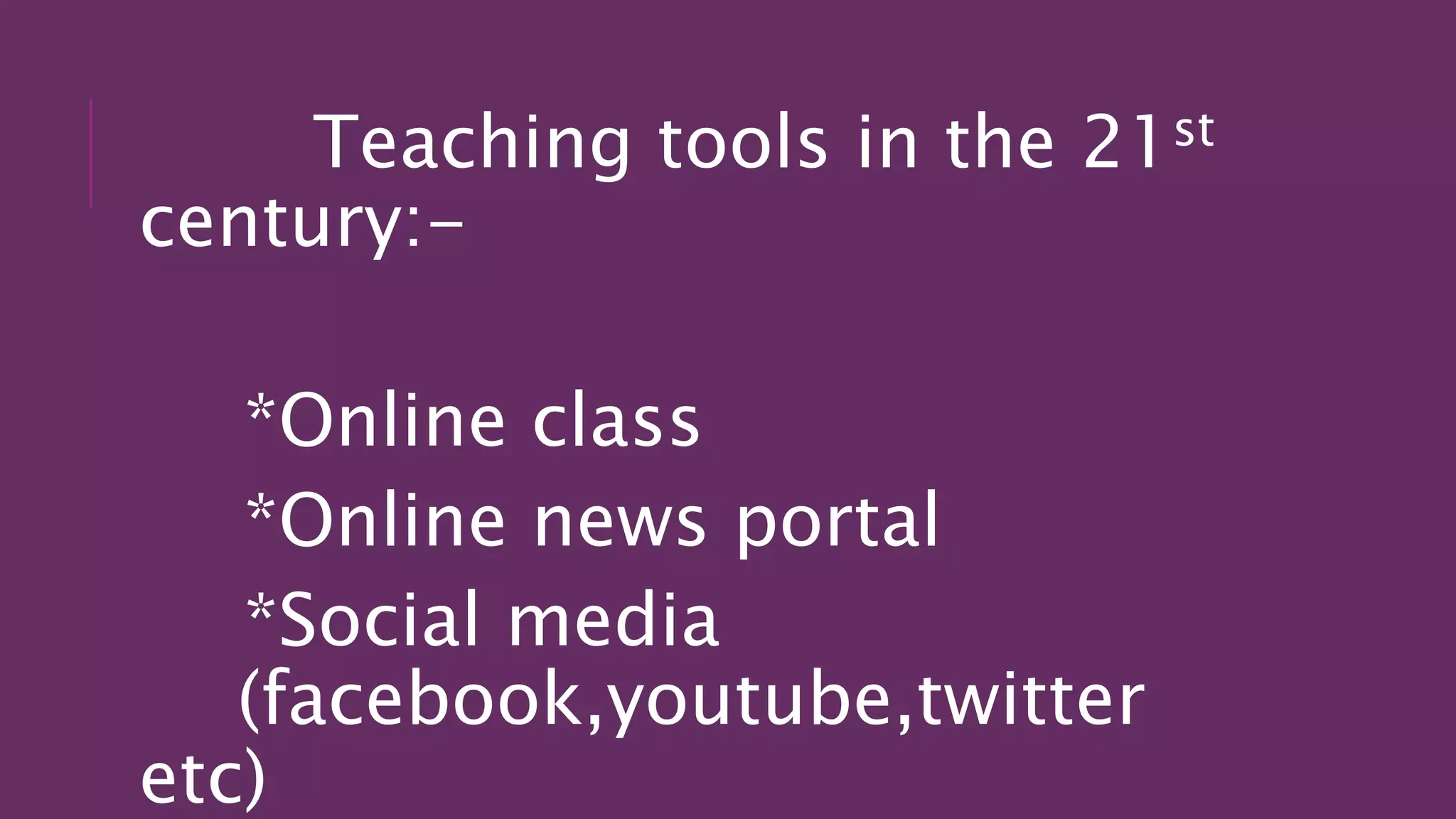 Teaching tools in the 21st
century:-
*Online class
*Online news portal
*Social media
(facebook,youtube,twitter
etc)
 