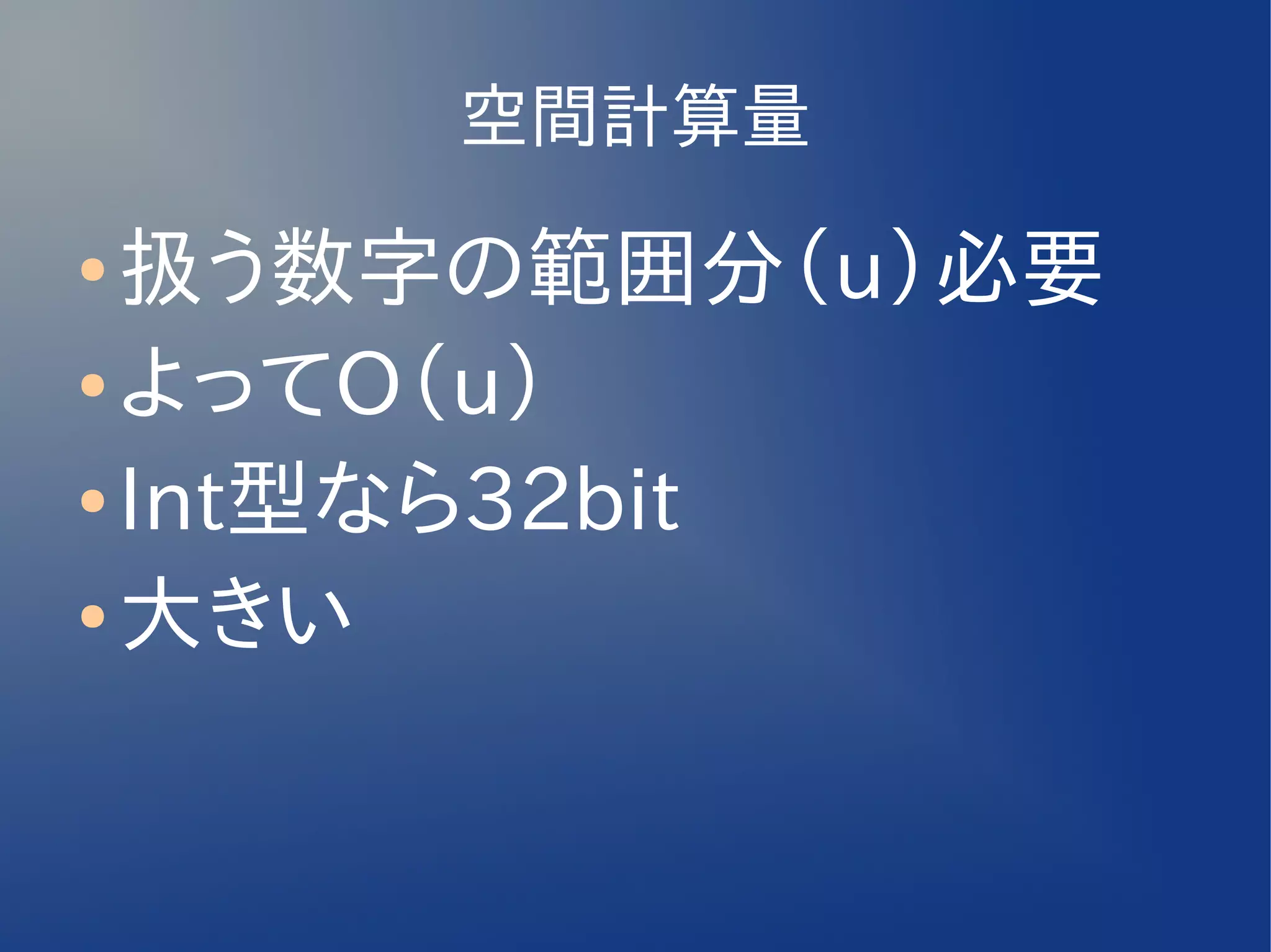 空間計算量
● 扱う数字の範囲分（u）必要
● よってO（u）

● Int型なら32bit

● 大きい
 