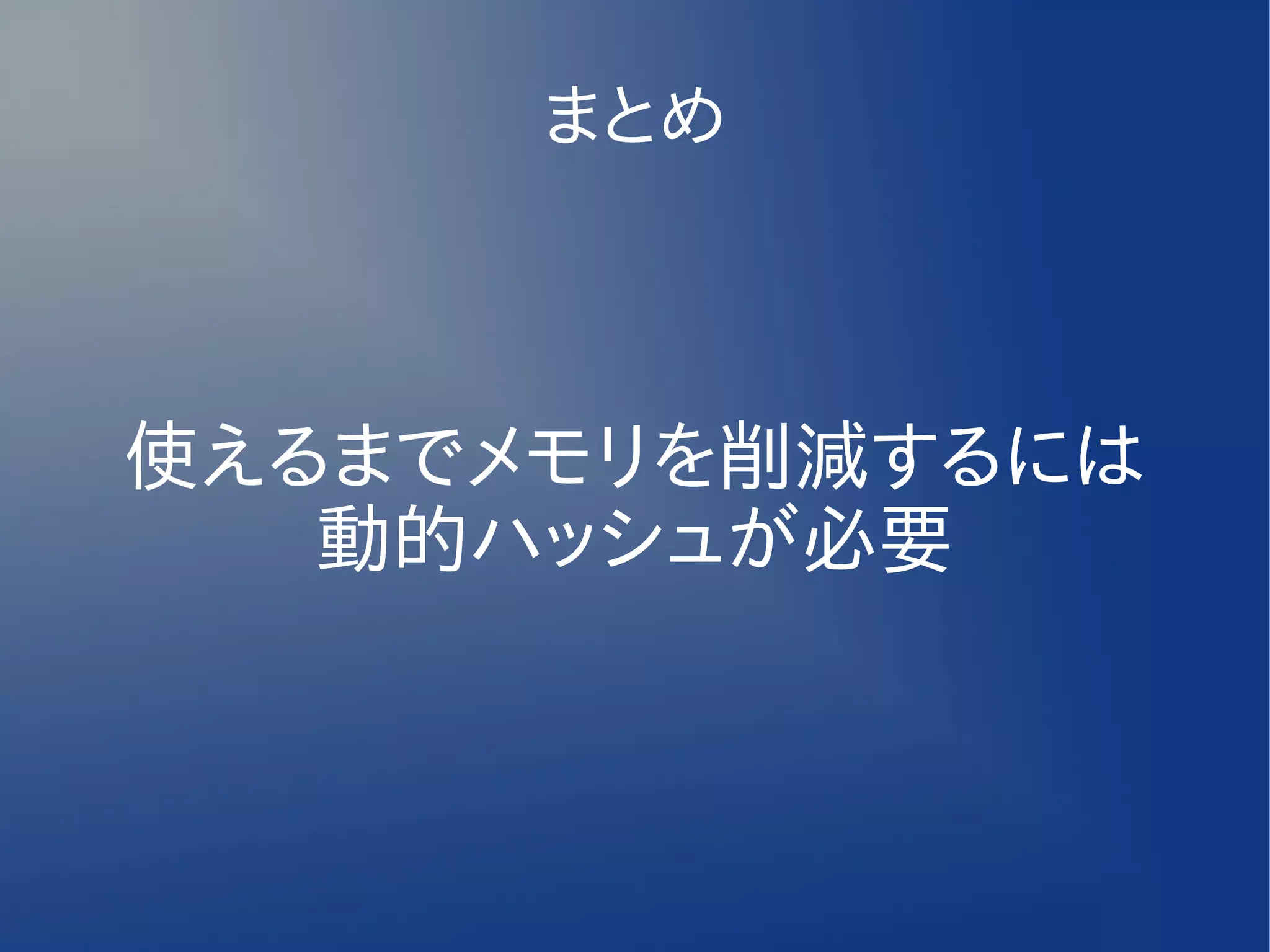 まとめ



使えるまでメモリを削減するには
   動的ハッシュが必要
 