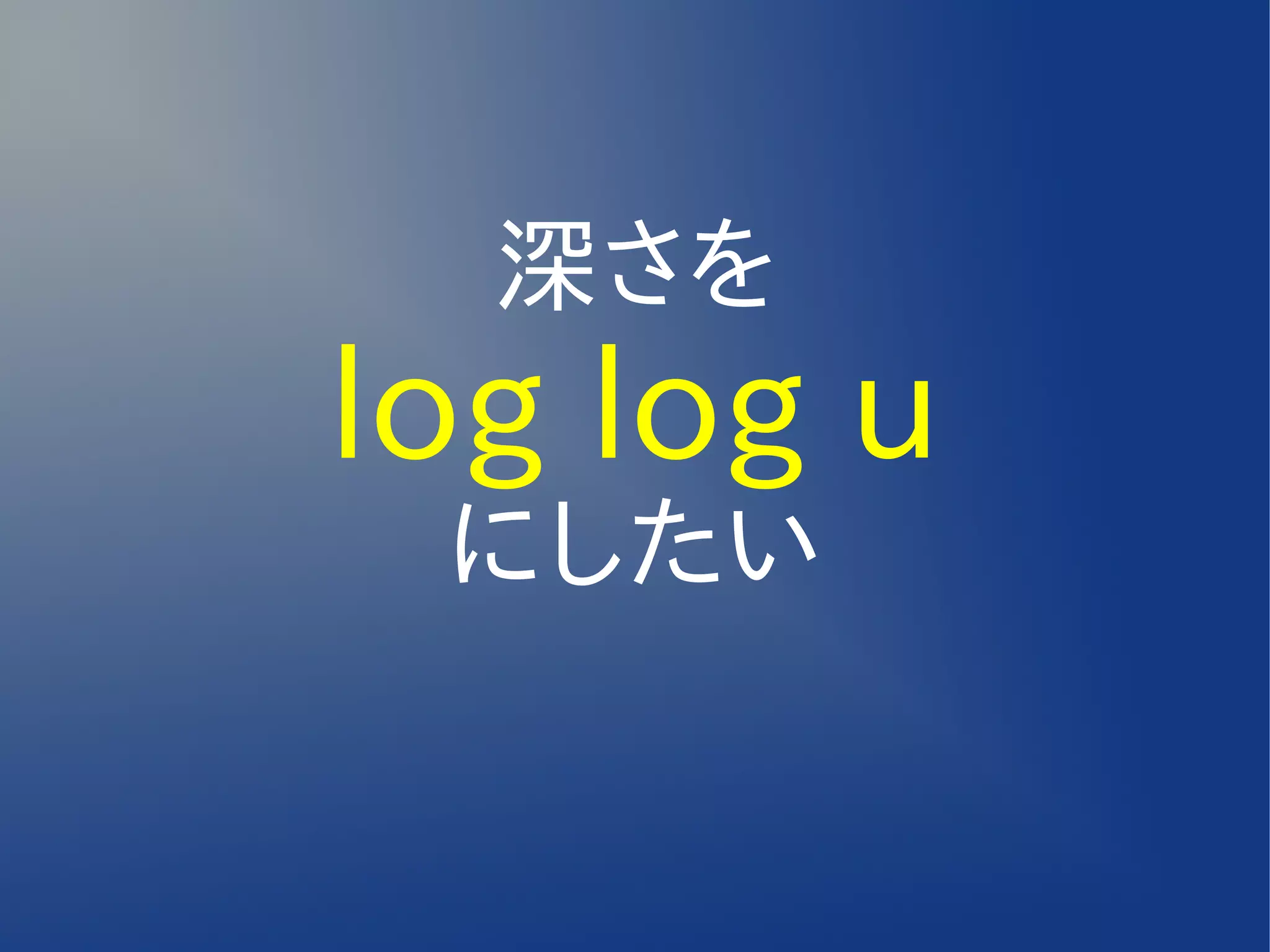 深さを
log log u
 にしたい
 