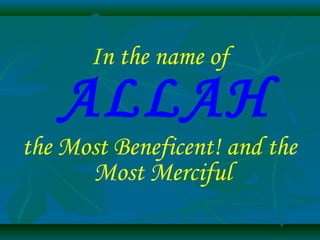 In the name of
ALLAH
the Most Beneficent! and the
Most Merciful
 