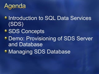 AgendaIntroduction to SQL Data Services (SDS)SDS ConceptsDemo: Provisioning of SDS Server and DatabaseManaging SDS Database