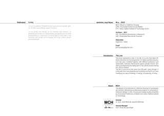 The Line
This book represents a year in my life. It is a line that takes dif-
ferent directions as time progresses. It is about architecture proj-
ects that were modelled together with different professors and
classmates, moments that became spaces, people, friends, who
were accompanying and being part of this whole process during
this 2023 in Madrid.
The line is time and at the same time the path I went through. It
is the path that I was drawing and modifying and that in turn was
modifying my way of thinking, of seeing, of projecting, of living.
Introduction
M.a. _ 2023
MCH. Master in Collective Housing.
UPM. Universidad Politécnica de Madrid.
ETH. Swiss Federal Institute of Technology Zurich.
Architect _ 2021
FAU. Facultad de Arquitectura y Urbanismo.
UNT. Universidad Nacional de Tucumán.
Nationality
Argentina + Spain
Email
jeronazurarq@gmail.com
MCH
The Master of Architecture in Collective Housing is a postgradu-
ate full-time international professional program of advanced ar-
chitecture design in cities, housing and energy studies presented
by Universidad Politécnica of Madrid and Swiss Federal Institute
of Technology.
Director
Dr. Arch. José María de Lapuerta Montoya
General Manager
Arch. Nuria Muruais Angel
Jerónimo José Nazur
Dedication
About
To God,
To Luli, my parents, Fernando & Ana Laura, and my brother, Igna-
cio, for their unconditional support and love.
To my family and friends, to my teachers and partners, to
Apóstoles de Lourdes, to Colegio Nueva Concepción and Facultad
de Arquitectura y Urbanismo, for being there in every step of my
formation and carreer and encaurage me to be a better person
and professional.
 