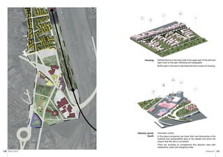 MCH 2023 Urbanism 131
130
Innovation centre.
In this place companies can show their new discoveries in the
material and sustainability area to the people and show the
impact that this has to our planet.
There are activities to complement this dynamic area with
restaurants, cafes and shopping malls.
Defined blocks to the west side in the upper part of the plot and
open ones to the east, following the topography.
Buffer park in the east to decrease the train noises for housing.
Industry sector
South
Housing
N
 