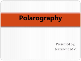 Presented by,
Nazzneen.MV
Polarography
 