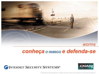 © 2004 Internet Security Systems. All rights reserved. Contents are property of Internet Security Systems.
worms
conheça O INIMIGO e defenda-se
 