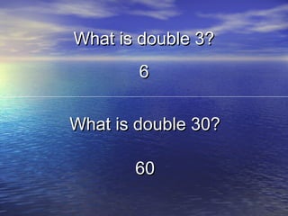 What is double 3?What is double 3?
66
What is double 30?What is double 30?
6060
 