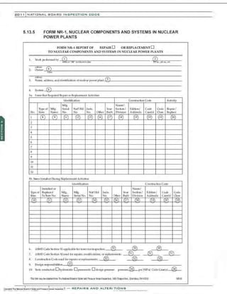 2 0 1 1 INATIONAL. BCARC INSPECTION CODE
5.13.5 FORM NR-1, NUCLEAR COMPONENTS AND SYSTEMS IN NUCLEAR
POWER PLANTS
FORM NR-1 REPORT OF REPAIR D ORREPLACEMENT0
TO NUCLEAR COMPONENTS AND SYSTEMS IN NUCLEAR POWER PLANTS
I.
• iiR:!I3 4
2. Owner -':
.,;
_& - - - - - - - - - - - - - - - - - - - - - - - - - - - - - - - - - -
• ii R:~~ll
3. Name, address, and identi fication of nudear power plant .~,;;5,1-------------------
4. Sysrem-'=
6~----------------------------------
Sa l·enl.<i that Required Re pairor Replacement Activitie<;
Ident-ification Con.<;lrUC'Iion Code Adivity
Mf
g. NarrM!/
Typeof Mfg. Sea
i al Nar i Bd j ulis. Y
ear Section/ Edition/
No. ltem Name No. No. No. Other Built Oivi.,c;ion Addenda
1 (s) (9) (II) @) (IS) (16) (17) (18) (i9)
2
3
4
5
6
7
8
9
10
11
12
Sb hems lnstalled During Replacement Activities
ldentitlcaL
ion
(n.c;talled or Name/
1rreof Replaood Mfg. Mfg. Nar l Bd juris. Year Se<:tiQO/
ltem Sa Item No. Name Serial No. No. No. Otller Built Di-is ion
(10) (21) (22) (23) (24) (25) (26) (27) (28")
6.
7.
$.
ASMECOOeSedion XIa pplicable for inservice inspt.>ction: __@~;3;
•>L-_ @
ASMECQde Sedion Xl u:!ied for repairs, modifications. or replarenlefll!;: _ _,@.;;;
3 ;.
1 '==::-
Con5truclionCode u::ec{ for repairsor replacements: _ ;;@;;;2
.f-_ @
Code O:>de Repair/
Ca<ie(S) a ..,. Replace
(19) (19) (20)
Coa
t:<;ITuclion Code
Edition/ Code o,&e
Addeoda Case(s) O ass
(29
) (29
) (29
)
®
® ®
®
9. Design responsibilities- -'<':33;;...---------------:::-----------=--
10. i est<i mnducted: Ohyd~latic O pneumatic 0de~ign p~ure presc;u1-e_@_p~i (MPa) CodeCa~~)--'@'<'3;41--
Th6lam may beob~ned lfom The t~atbnaiBoardol Boileran:l Pre~u!V Ve$ellnspe::klcs, 1055 Quppe~Ave., Coi.Jmbu~ OH4.3229 118-81
 