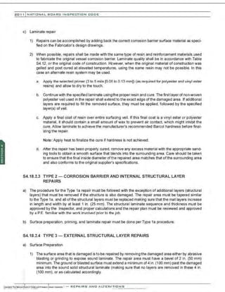 201 1 INATIONAL. BCARC I NSPECTION CODE
c) Laminate repair
1) Repairs can be accomplished by adding back Ihe correct corrosion barrier surface material as speci-
fied on the Fabricator's design drawings.
2) When possible, repairs shall be made with the same type of resin and reinforcement materials used
to fabricate the original vessel corrosion barrier. Laminate quality shall be in accordance with Table
S4.12, or the original code of construction. However, when the original material of construction was
gelled and post cured at elevated temperatures, using the same resin may not be possible. In this
case an alternate resin systern may be used.
a. Apply the selected primer (3 to 5 mils [0.08 to 0.13 mm]) (as required for polyester and vinyl ester
resins) and allow to dry to the touch.
b. Continue with the specified laminate usingthe proper resin and cure. The first layer of non-woven
polyester veil used in the repair shall extend to the exact edge of the damaged area. If additional
layers are required to fill the removed surface, they must be applied. followed by the specified
layer(s) ofveil.
c. Apply a final coat of resin over entire surfacing veil. If this final coat is a vinyl ester or polyester
material, it should contain a small amount of wax to prevent air contact, which might inhibit the
cure. Allow laminate to achieve the manufacturer's recommended Barcol hardness before final-
izing the repair.
Note: Apply heat to finalize the cure if hardness is not achieved.
d. After the repair has been properly cured, remove any excess material with the appropriate sand-
ing tools to obtain a smooth surface that blends into the surrounding area. Cane should be taken
to ensure that the final inside diameter of the repaired area matches that ofthe surrounding area
and also conforms to the original supplier's specifications.
S4.18.2.3 TYPE 2- CORROSION BARRIER AND INTERNAL STRUCTURAL LAYER
REPAIRS
a) The procedure for the Type 1a repair must be followed with the exception of additional layers (structural
layers) that must be removed if the structure is also damaged. The repair area must be tapered similar
to the Type 1a, and all of the structural layers must be replaced making sure that the mat layers increase
in length and width by at least 1 in. (25 mm). The structural laminate sequence and thickness must be
approved by the Inspector, and proper calculations and the repair plan must be reviewed and approved
by a P.E. familiar with the work involved prior to the job.
b) Surface preparation, priming, and laminate repair must be done per Type 1a procedure.
S4.18.2.4 TYPE 3- EXTERNAL STRUCTURAL LAYER REPAIRS
a) Surface Preparation
•'
:·
1) The surface area that is damaged is to be repaired by removing the damaged area either by abrasive
blasting or grinding to expose sound laminate. The repair area must have a bevel of 2 in. (50 mm)
minimum. The ground or blasted surface must extend a minimum of4 in. {1 00 mm) past the damaged
area into the sound solid structural laminate (making sure that no layers are removed in these 4 in.
(100 mm). or as calculated accordingly.
Coontv.The--;...;-ona1
:&aii:!Oil8oolor.rldPr...u-ovcuet~ : - REPAIRS AND ALTER.JTIONS
..._ .~ . ~ ~ ... .. . ....J ••••• - · - • ..•• ~ . . ...... ......-. ~ - ...... .... ...- ...
 