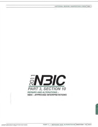 0
N
NATIONAL BOARO INSPECTION COOE l 201 1
PART 3, SECTION 10
REPAIRS AND ALTERATIONS-
NBIC- APPROVED INTERPRETATIONS
PART :l.::::..~~!.".~~!:!~ -~~...0.
. ALTERATIONS SECTION 10 Z57
 