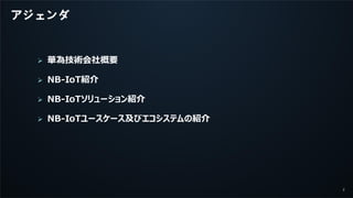 2
アジェンダ
 華為技術会社概要
 NB-IoT紹介
 NB-IoTソリューション紹介
 NB-IoTユースケース及びエコシステムの紹介
 