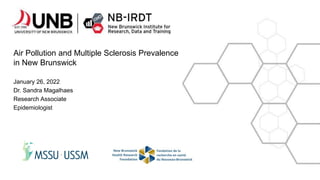 Air Pollution and Multiple Sclerosis Prevalence
in New Brunswick
January 26, 2022
Dr. Sandra Magalhaes
Research Associate
Epidemiologist
 