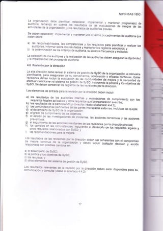 NB/OHSAS 18001 
La o€arz5cé. '.ÉE at¿.¡'. á. :)€e. ¿udi¡or;a:eas_€ a-:,et= cs -EsrlEcs rcera)¿rial, y mantener programa(s) aciM&des 3€ 15 e¡¿luaciones de rie;qos de oe ¿ .r;a1ao , c6 É_¡fcs É a-ó-ad¿s pr;ui;;.-' 
Se debén estau€cer im*fiEntar v r¡a!t'erEr rñ ^ EriÉ ^r^^^^,- ^-¡^- - - 
traten sobre: 3r¡er urE o !?rios procedimientos de auditona que 
a) l¿s respons¿tilidades. las comoétpnnias y los requ¡sitos pa|€ planificar y real¡zar las . auonorias. iniom)ar sobre los rdultaoos y mantenei tos regisros !si;ia-ü.i, -"' 
b) t¿ deremrnacón de tos c reios de auoitóda .r;¿"; ;;;;:r;";ñiiH"i 
LE sJecoon de tos auditores y Ja reátEación de las auditorías deben asegurar la objet¡üdad y Ia mpé,.ciatrdad del proceso de audiiori¿ 
¿1.6 Rev¡sión por Ia d¡recc¡ón 
La alta dirección debe revisar él s:Se:.:a .ja gestron de SySO de la organjzación, a ¡ntervatos plan¡fc€dos, para asequrarse de sl ena:ieooa, adecuacrón y efñacia continuas. Estas revisiones deben inclui. la evatu€có^ F t6^opo,,tunidades de mejora y la necesidad de efeclL¡ar car¡otos en e'sistema ct€ c:<r¡r o€ SySO, ;ncluyendo la polílicá y los objetivos de syso se deoen conservar tos reg,l= * 'a éui",on"" óo, ájiJá;;" , * * - 
Los elementos de entrada para la É,Eó. d iá dirección deben inclujr: 
de 
les 
a) 
b) 
c) 
d) 
e) 
0 
s) 
h) 
i) 
los resultados de las ¿ud-j.=s iaE-.Es y evatuacjones requ,sJos de legales cumpJimiento aplicab€s -/ :É-:s er-rs.bs con los que oañrc:-é-.r (ése t" - organirac,O" ,rsclj;;" los resultadog de - ta -- 
"",, 
=sE ela;adá.tó ¿ ¿,r,: 
las comun'cac¡ones oetls-::E a.a-es Intera""dá" e"teln"s, inc,uidas las quejas; eldesempeño de SySC :l= ¿ :r:a.E:c. 
elgrado de curr:rl-E - E cs-::Erjs 
el esL:do dé:es -.€sq=ccr= ! re..es, las acciones correctivas y las acciones preveni!€s: 
:l_=::* == é €oEs -=Jt Es c1e.l¿s revtsjones por la oirección prev:¿s; los cer:ac =- é :r-:-rsÉEié IEL.¿E 
o¡ros =c_ === =;;J:i3.a;:r* 
et oesarro o de tos reqursitos tegates y 
l¡s r¿aa.-€.r:-o-es ta.E ¿ ,-:eo; 
Las Er=lf,= :É a -¿1,s:ErE|s :Er á r-¡r :€ i-et:r= :lr.in-.a re a .r=':jr-= deben ser coherentes con ef comnromiso 
:e¿:o_ac¿ a3_:csile 
=_ErG _ _r deben incjuir cualqLliea decisión y acción 
a E-Eeic E ai:SC 
é :o :c¿ ! cs :rlanG (E sJsc 
cs ---rss .r:s se-E-E-¡s € sÉe-e je ;€io: E syso. 
:=- :t-:r¡tr¿ldcrr: s .=e¡aE G ¿ =,,scr acr h-di¡ección deben estar d;sponibles pa¡a su r ac-sJts ée ¿ z¿i4c1¿3) _-- 
 