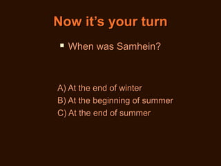 Now it’s your turn


When was Samhein?

A) At the end of winter
B) At the beginning of summer
C) At the end of summer

 