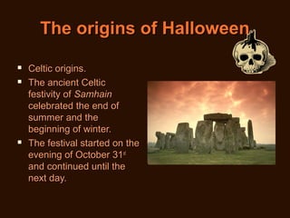 The origins of Halloween





Celtic origins.
The ancient Celtic
festivity of Samhain
celebrated the end of
summer and ...
