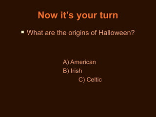 Now it’s your turn


What are the origins of Halloween?

A) American
B) Irish
C) Celtic

 