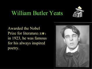 Awarded the Nobel Prize for literature ( 文學 )  in 1923, he was famous for his always inspired poetry. William Butler Yeats 