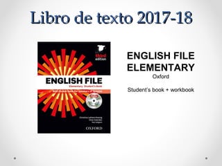 Libro de texto 2017-18Libro de texto 2017-18
ENGLISH FILE
ELEMENTARY
Oxford
Student’s book + workbook
 