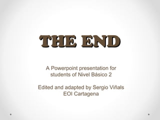 A Powerpoint presentation for
students of Nivel Básico 2
Edited and adapted by Sergio Viñals
EOI Cartagena
THE ENDTHE END
 