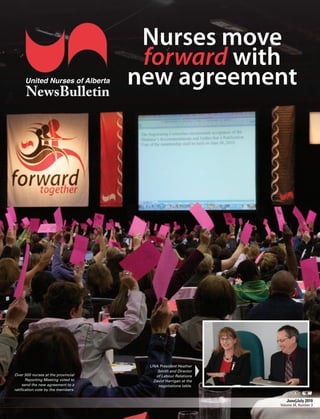 Nurses move
                                     forward with
      United Nurses of Alberta
      NewsBulletin
                                    new agreement




                                     UNA President Heather
                                        Smith and Director
Over 500 nurses at the provincial      of Labour Relations
       Reporting Meeting voted to     David Harrigan at the
     send the new agreement to a        negotiations table.
ratiﬁcation vote by the members.

                                                                 June|July 2010
                                                              Volume 34, Number 3
 