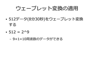 ウェーブレット変換の適用
● 512データ(8分30秒)をウェーブレット変換
する
● 512 = 2^9
– 9+1=10周波数のデータができる
 