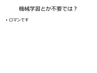 機械学習とか不要では？
● ロマンです
 