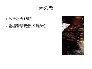 きのう
● おきたら18時
● 登壇者懇親会19時から
 