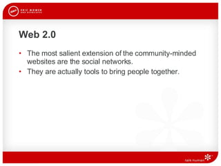Web 2.0 The most salient extension of the community-minded websites are the social networks.  They are actually tools to bring people together.  