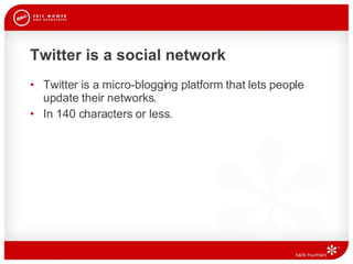 Twitter is a social network Twitter is a micro-blogging platform that lets people update their networks.  In 140 characters or less.  
