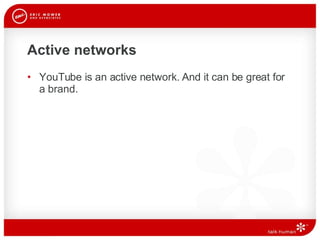 Active networks YouTube is an active network. And it can be great for a brand.  