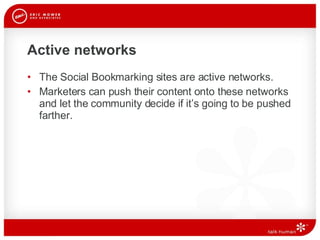 Active networks The Social Bookmarking sites are active networks.  Marketers can push their content onto these networks and let the community decide if it’s going to be pushed farther.  