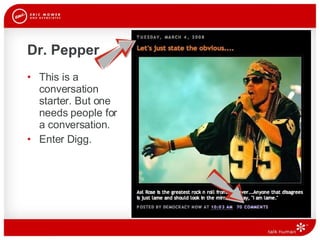 Dr. Pepper This is a  conversation  starter. But one  needs people for a conversation.  Enter Digg.  