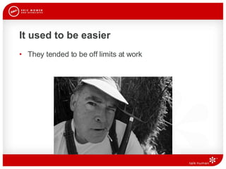 It used to be easier They tended to be off limits at work 