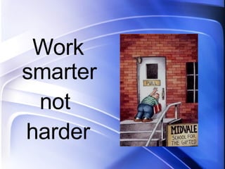 Work smarter  not  harder 