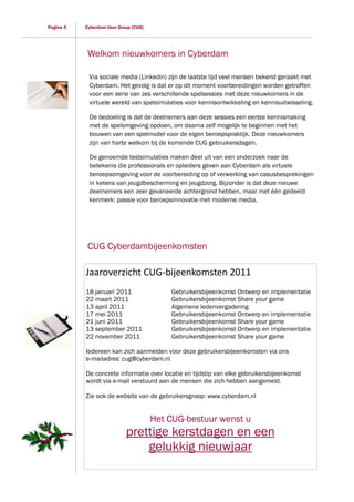 Pagina 4   Cyberdam User Group [CUG]




            Welkom nieuwkomers in Cyberdam

            Via sociale media (Linkedin) zijn de laatste tijd veel mensen bekend geraakt met
            Cyberdam. Het gevolg is dat er op dit moment voorbereidingen worden getroffen
            voor een serie van zes verschillende spelsessies met deze nieuwkomers in de
            virtuele wereld van spelsimulaties voor kennisontwikkeling en kennisuitwisseling.

            De bedoeling is dat de deelnemers aan deze sessies een eerste kennismaking
            met de spelomgeving opdoen, om daarna zelf mogelijk te beginnen met het
            bouwen van een spelmodel voor de eigen beroepspraktijk. Deze nieuwkomers
            zijn van harte welkom bij de komende CUG gebruikersdagen.

            De genoemde testsimulaties maken deel uit van een onderzoek naar de
            betekenis die professionals en opleiders geven aan Cyberdam als virtuele
            beroepsomgeving voor de voorbereiding op of verwerking van casusbesprekingen
            in ketens van jeugdbescherming en jeugdzorg. Bijzonder is dat deze nieuwe
            deelnemers een zeer gevarieerde achtergrond hebben, maar met één gedeeld
            kenmerk: passie voor beroepsinnovatie met moderne media.




            CUG Cyberdambijeenkomsten

           Jaaroverzicht CUG-bijeenkomsten 2011
           18 januari 2011                 Gebruikersbijeenkomst Ontwerp en implementatie
           22 maart 2011                   Gebruikersbijeenkomst Share your game
           13 april 2011                   Algemene ledenvergadering
           17 mei 2011                     Gebruikersbijeenkomst Ontwerp en implementatie
           21 juni 2011                    Gebruikersbijeenkomst Share your game
           13 september 2011               Gebruikersbijeenkomst Ontwerp en implementatie
           22 november 2011                Gebruikersbijeenkomst Share your game

           Iedereen kan zich aanmelden voor deze gebruikersbijeenkomsten via ons
           e-mailadres: cug@cyberdam.nl

           De concrete informatie over locatie en tijdstip van elke gebruikersbijeenkomst
           wordt via e-mail verstuurd aan de mensen die zich hebben aangemeld.

           Zie ook de website van de gebruikersgroep: www.cyberdam.nl


                                       Het CUG-bestuur wenst u
                            prettige kerstdagen en een
                                gelukkig nieuwjaar
 