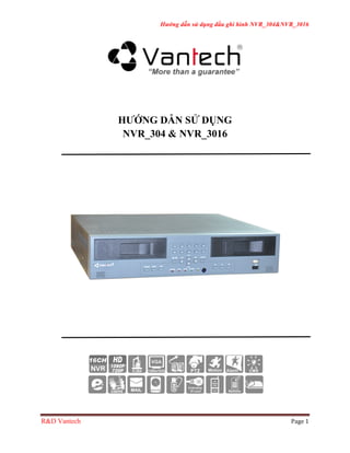 Hướng dẫn sử dụng đầu ghi hình NVR_304&NVR_3016
R&D Vantech	
   Page	
  1	
  
	
  
HƯỚNG DẪN SỬ DỤNG
NVR_304 & NVR_3016
	
   	
  
 