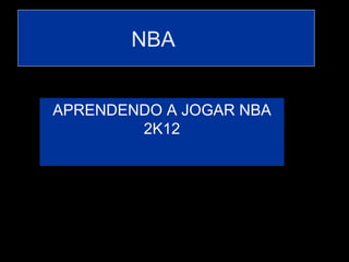 NBA


APRENDENDO A JOGAR NBA
        2K12
 