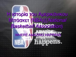 Η ιστορία του Αμερικάνικου
Μπάσκετ (NBA)((National
 Basketball Association)
   WHERE AMAZING HAPPENS
 