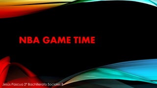 NBA GAME TIME
Jesús Pascua 2º Bachillerato Sociales B
 