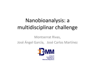 Nanobioanalysis: a multidisciplinar challenge 
Montserrat Rivas, 
José Ángel García, José Carlos Martínez  