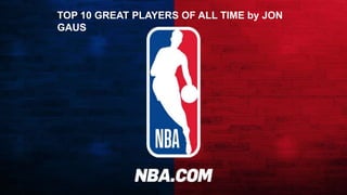 TOP 10 GREAT PLAYERS OF ALL TIME by JON
GAUS
 