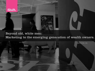 Beyond old, white men:
Marketing to the emerging generation of wealth owners.
                                                     	
                                           2013.04.16.
 