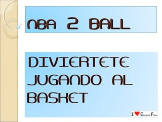 NBA   2 BALL

DIVIERTETE
JUGANDO AL
BASKET
 