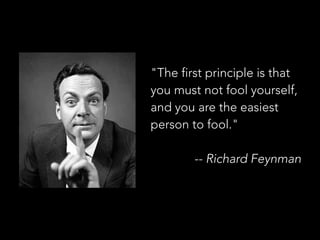 "The first principle is that
you must not fool yourself,
and you are the easiest
person to fool."
-- Richard Feynman
 